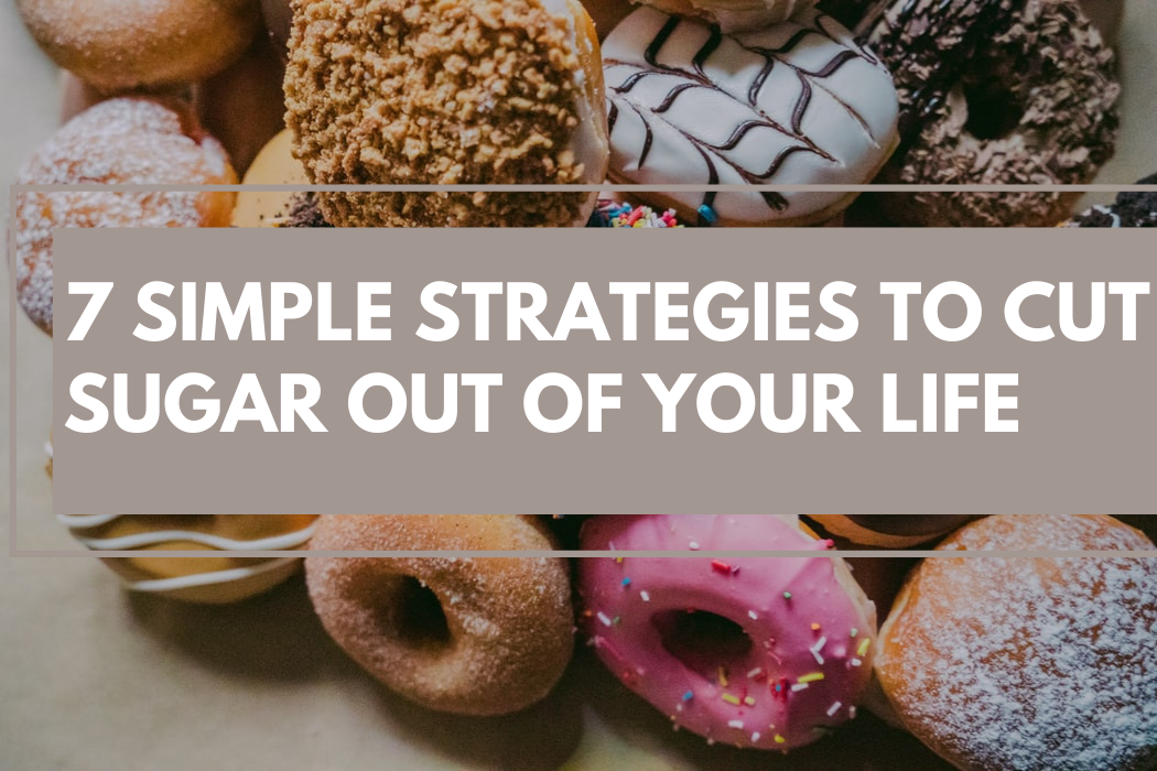 7 Simple Strategies to Cut Sugar Out of Your Life
