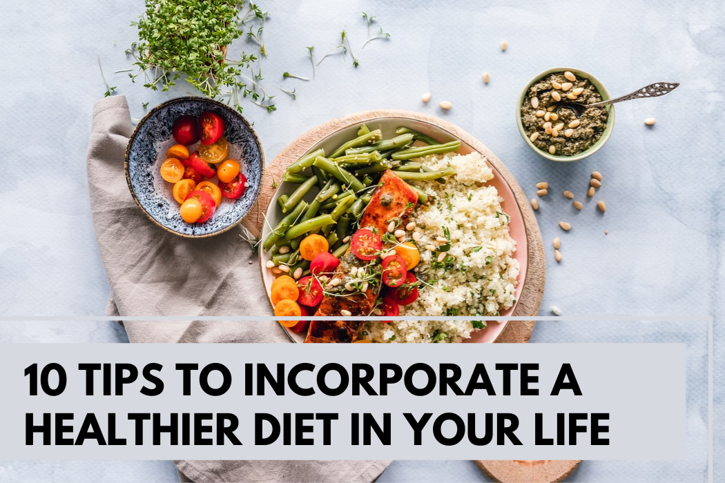 10 Tips to Incorporate A Healthier Diet in Your Life