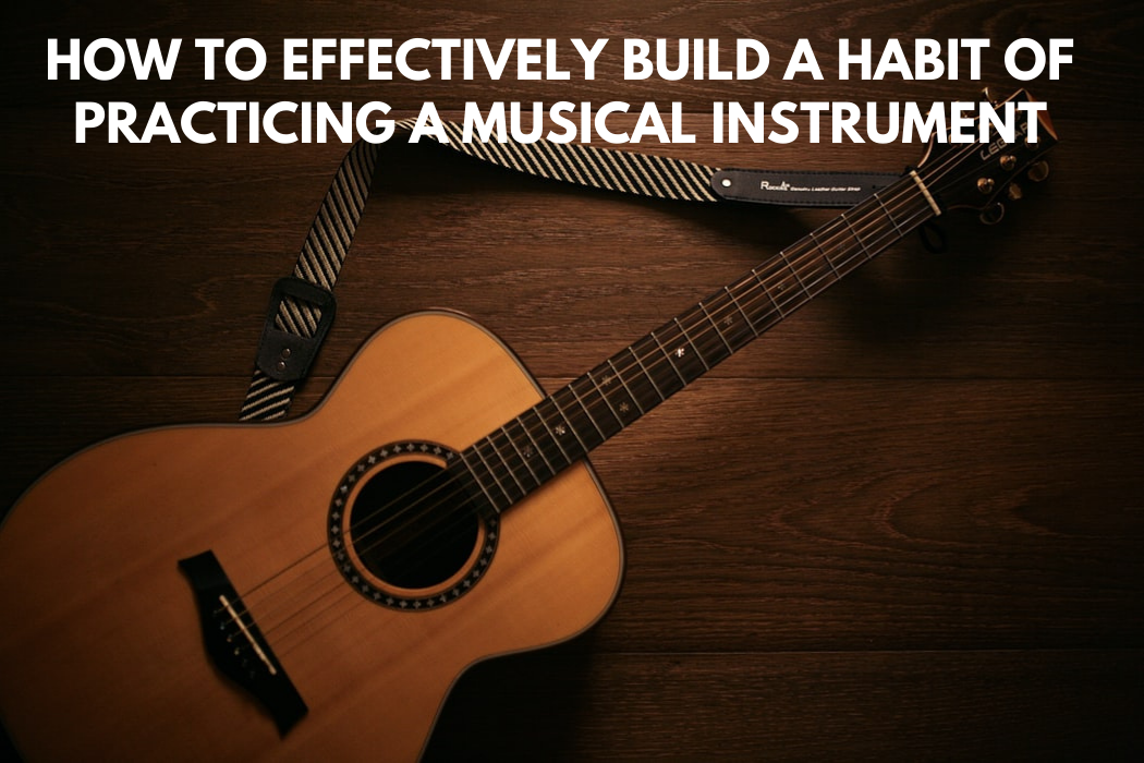 How to Effectively Build A Habit of Practicing a Musical Instrument