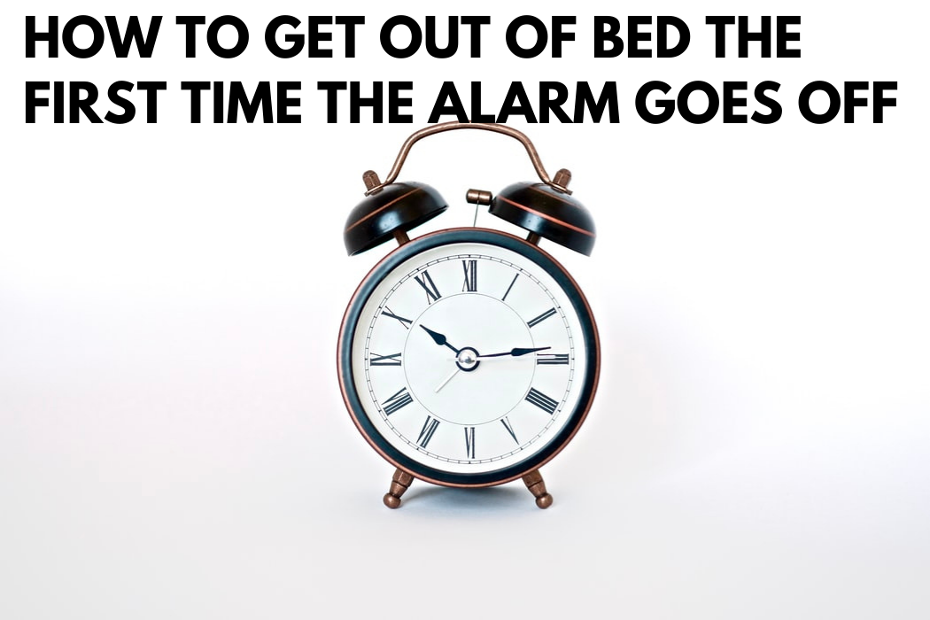How to Get Out Of Bed The First Time The Alarm Goes Off