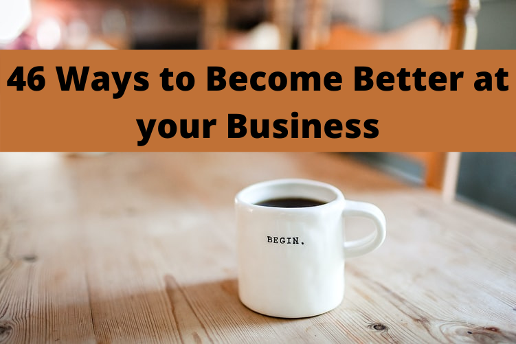46 Ways to Become Better at your Business