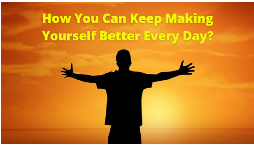 How You Can Keep Making Yourself Better Every Day?