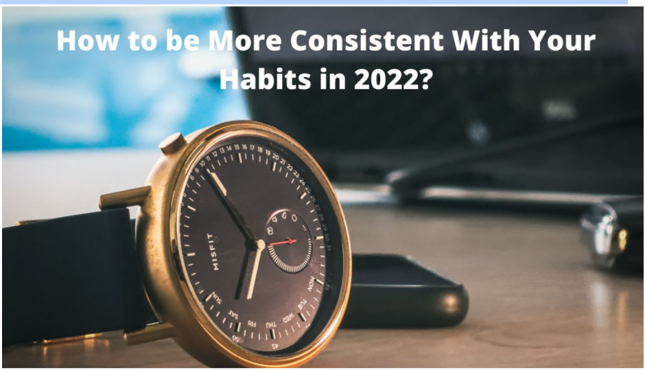 How to be More Consistent With Your Habits in 2022?
